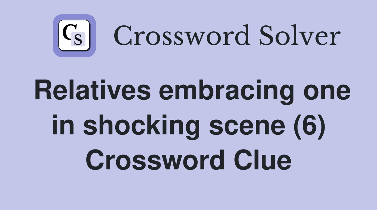 Relatives embracing one in shocking scene (6) Crossword Clue