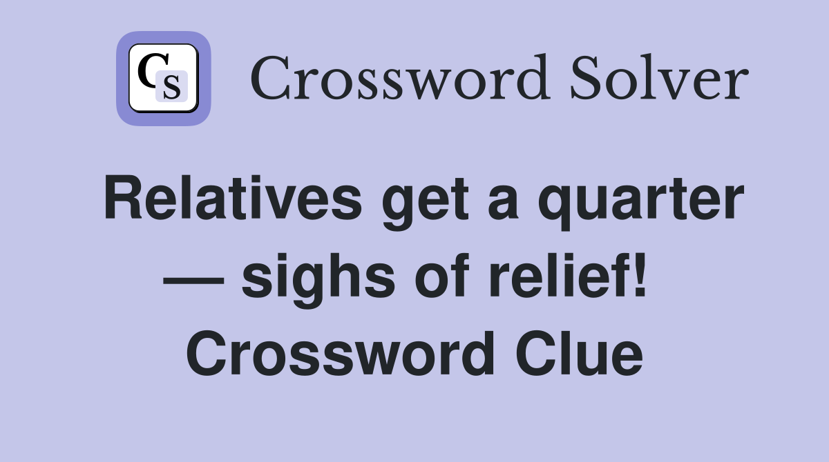 Relatives get a quarter — sighs of relief!  Crossword Clue