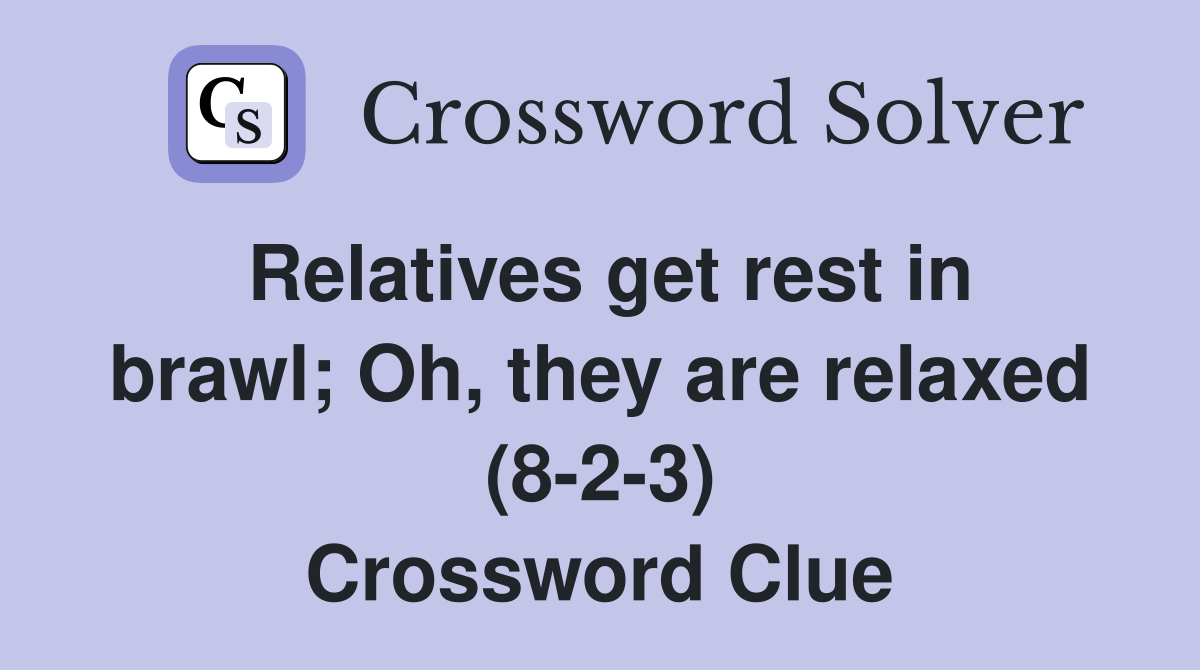 Relatives get rest in brawl; Oh, they are relaxed (8-2-3) Crossword Clue