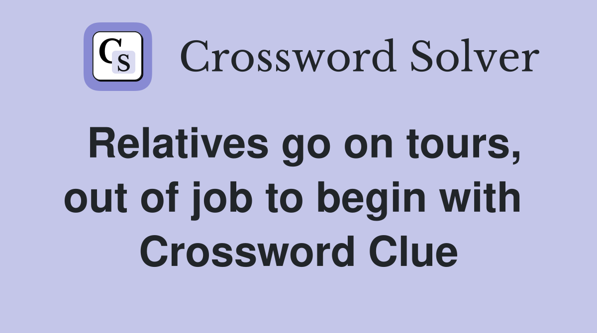 Relatives go on tours, out of job to begin with  Crossword Clue
