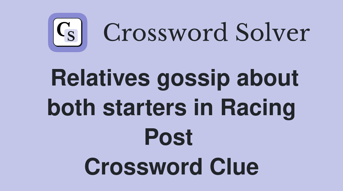 Relatives gossip about both starters in Racing Post  Crossword Clue