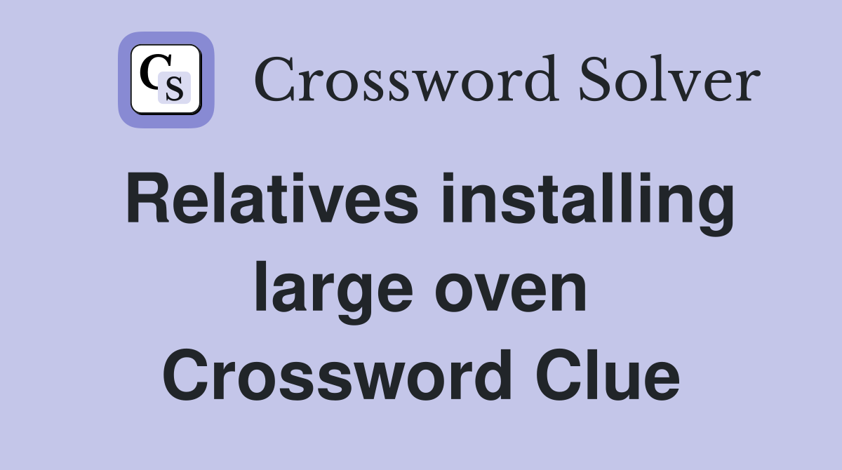 Relatives installing large oven Crossword Clue