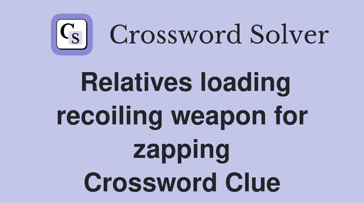 Relatives loading recoiling weapon for zapping Crossword Clue