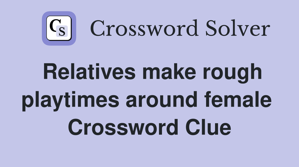 Relatives make rough playtimes around female  Crossword Clue