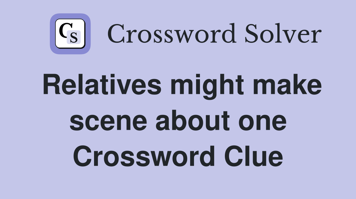 Relatives might make scene about one Crossword Clue