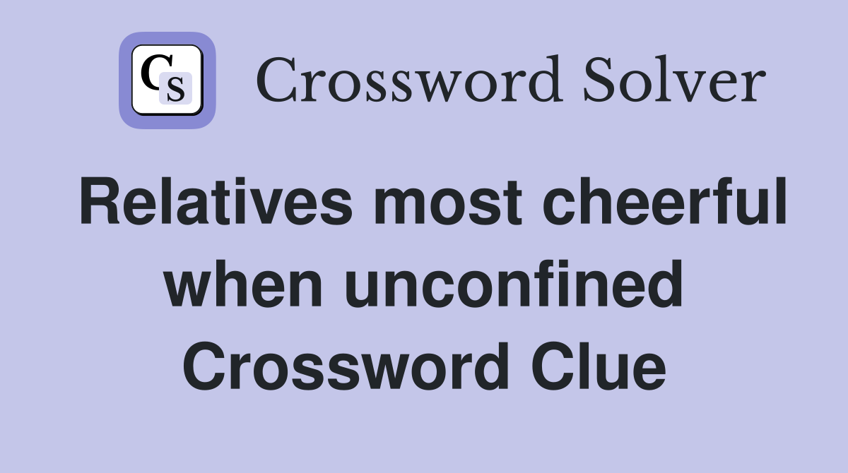 Relatives most cheerful when unconfined Crossword Clue