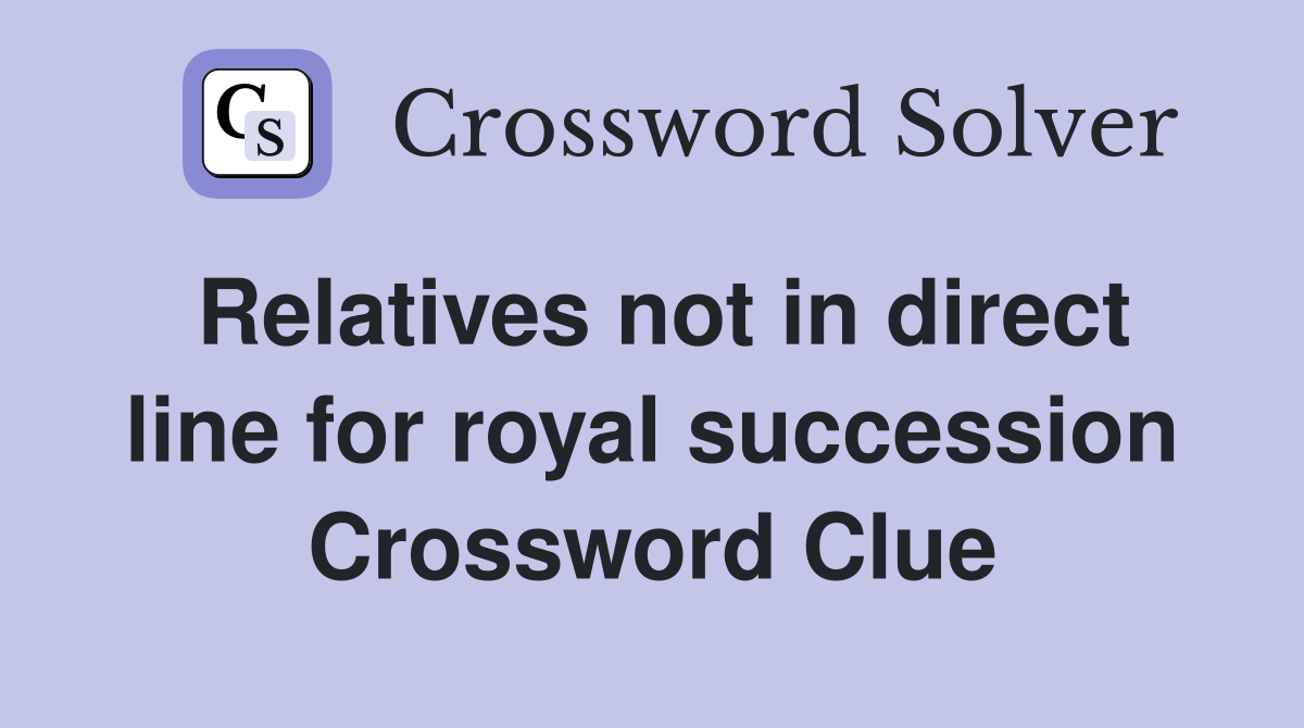 Relatives not in direct line for royal succession Crossword Clue