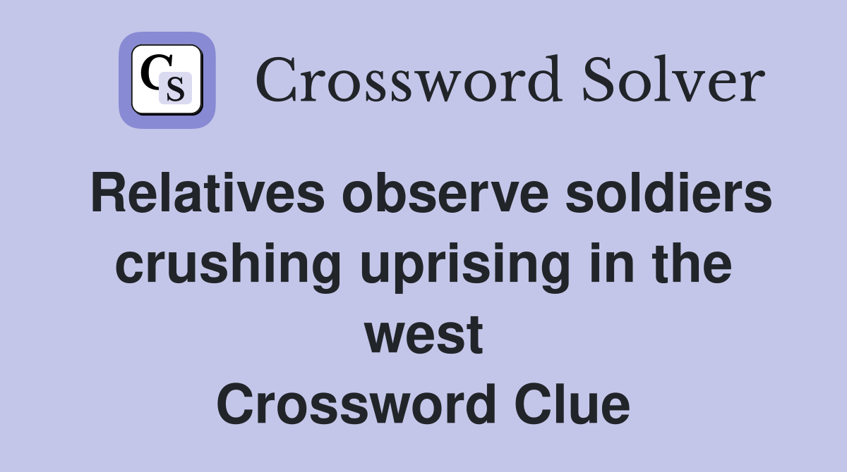 Relatives observe soldiers crushing uprising in the west Crossword Clue