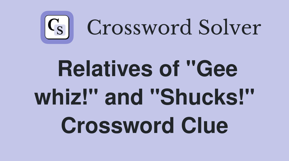 Relatives of "Gee whiz!" and "Shucks!" Crossword Clue
