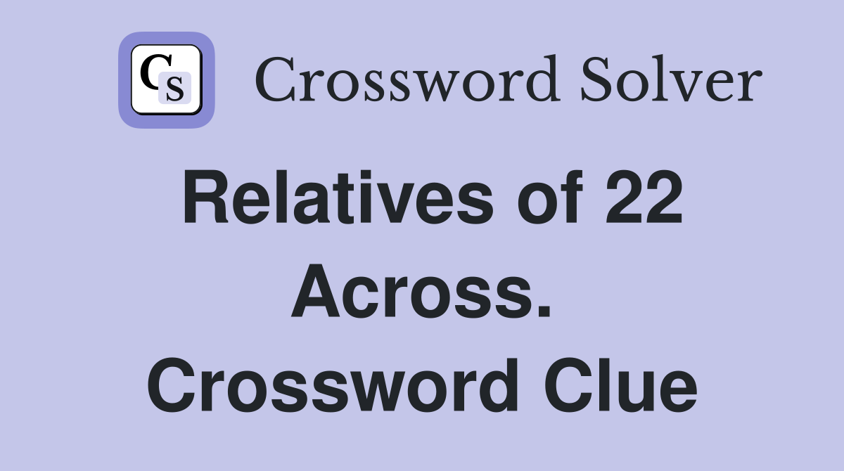 Relatives of 22 Across. Crossword Clue