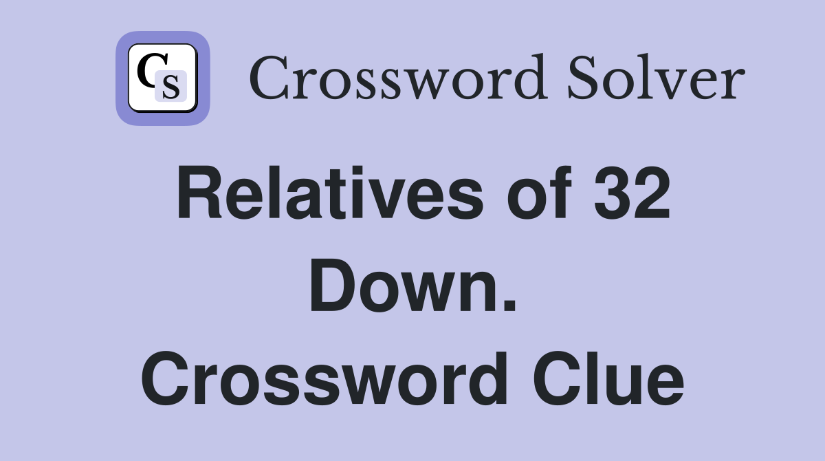 Relatives of 32 Down. Crossword Clue