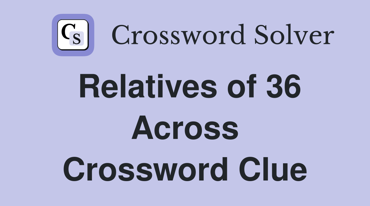 Relatives of 36 Across Crossword Clue