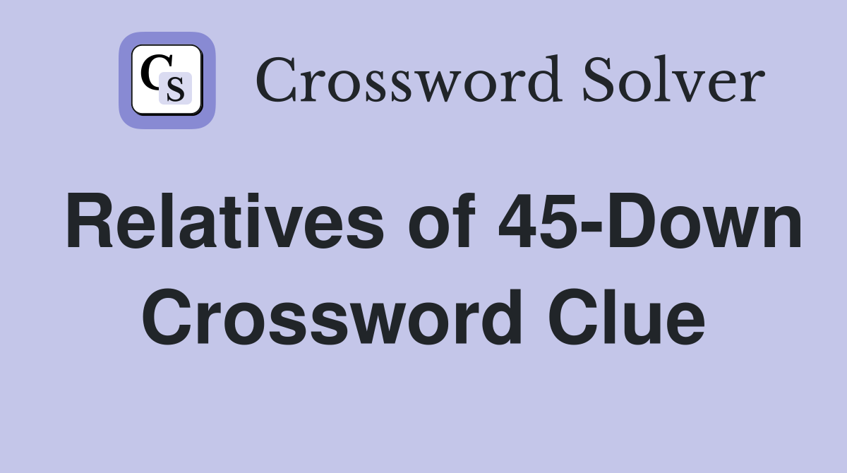 Relatives of 45-Down Crossword Clue