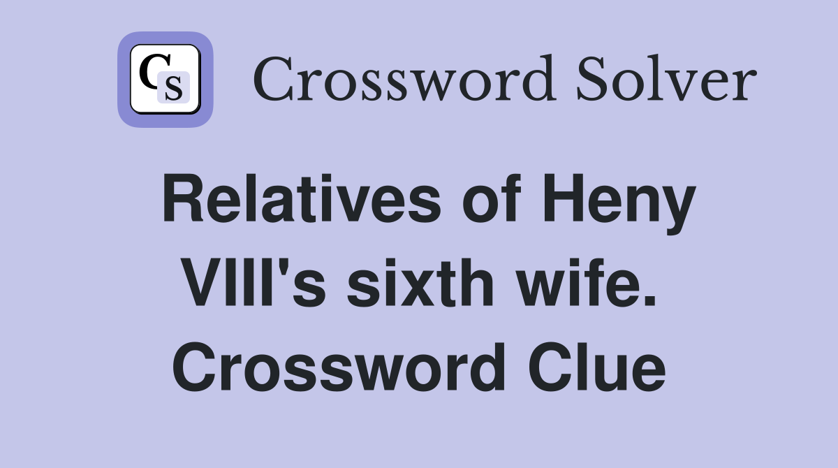 Relatives of Heny VIII's sixth wife. Crossword Clue