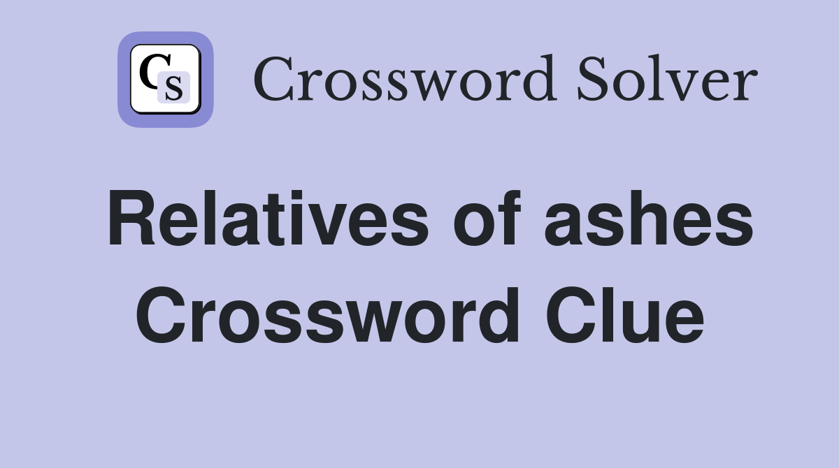 Relatives of ashes Crossword Clue