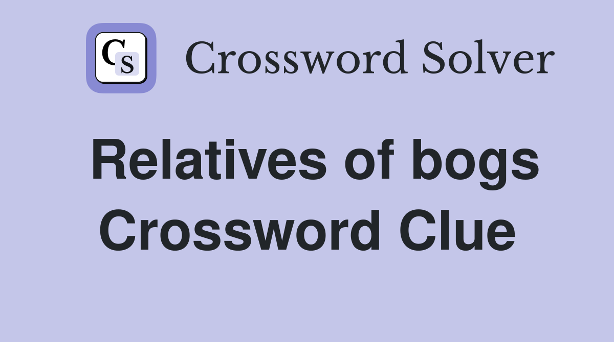 Relatives of bogs Crossword Clue