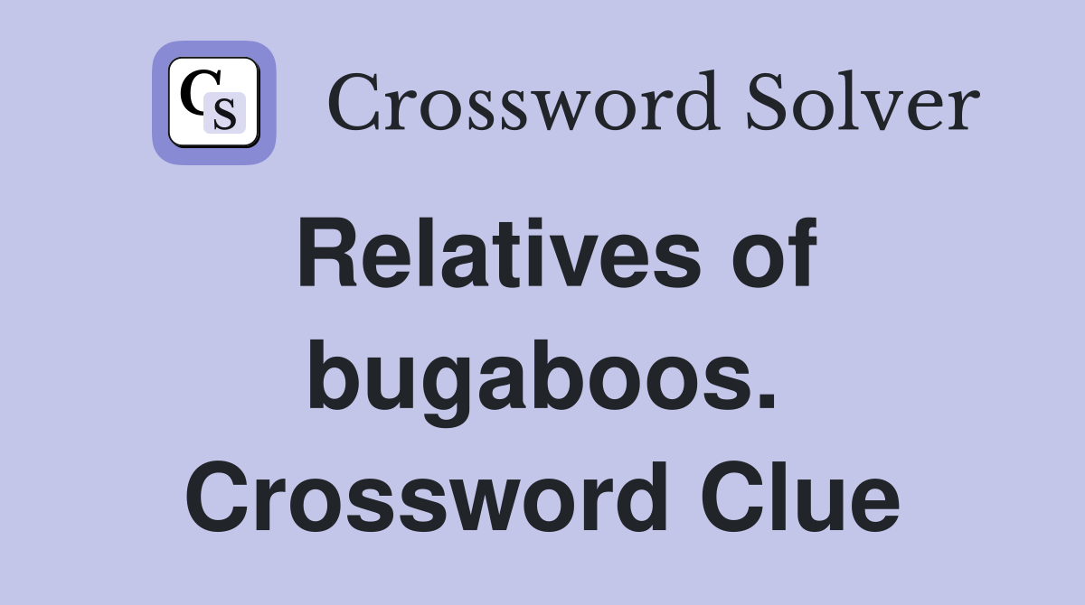 Relatives of bugaboos. Crossword Clue