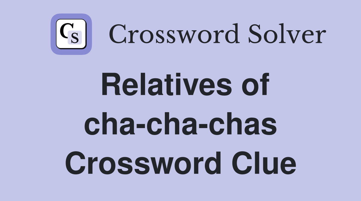 Relatives of cha-cha-chas Crossword Clue