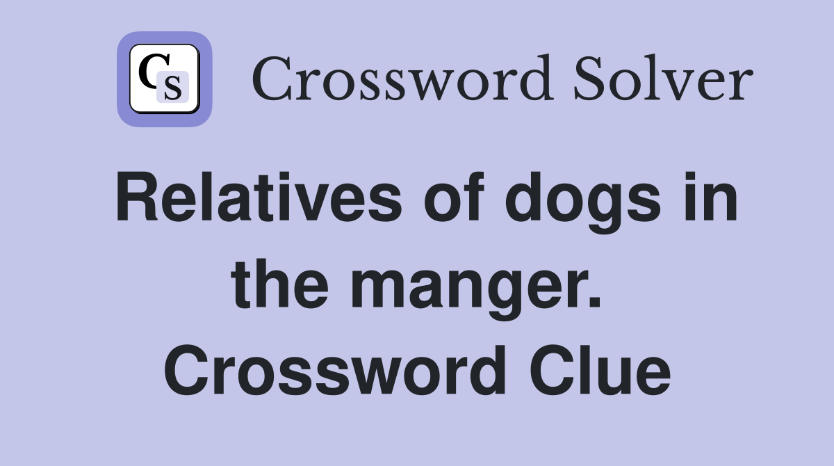 Relatives of dogs in the manger. Crossword Clue