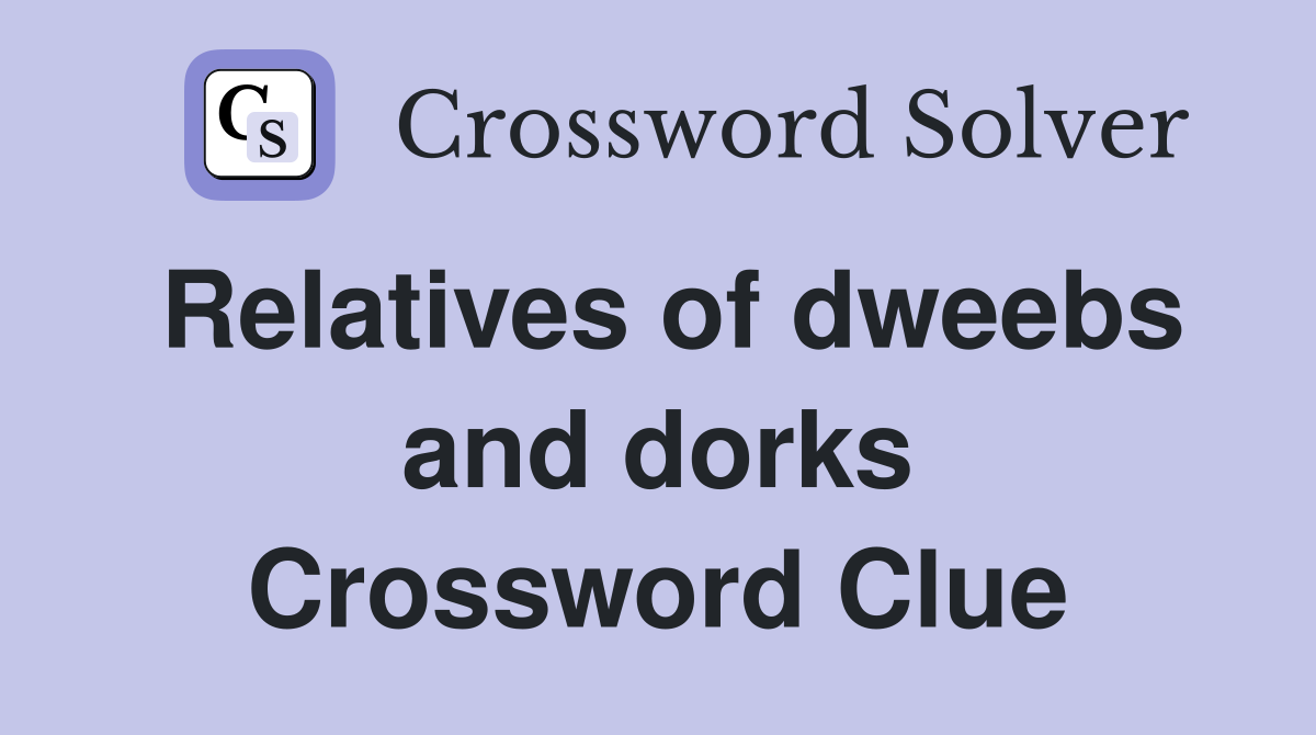 Relatives of dweebs and dorks Crossword Clue