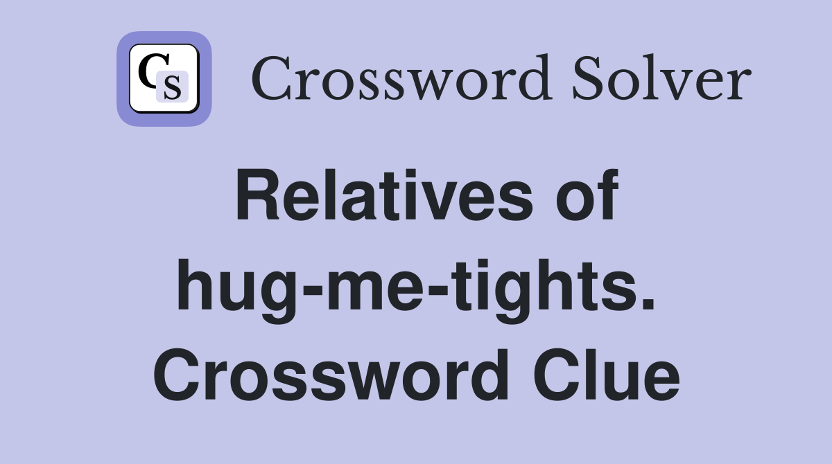 Relatives of hug-me-tights. Crossword Clue