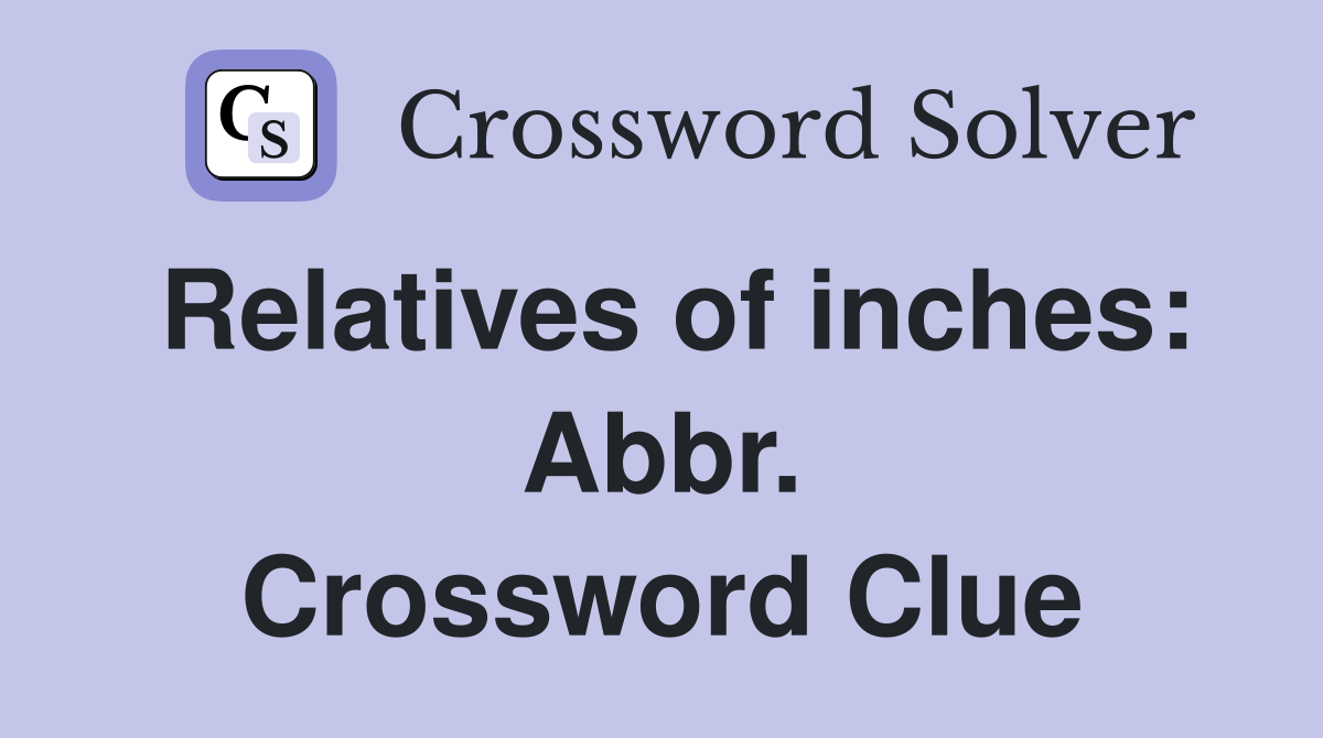 Relatives of inches: Abbr. Crossword Clue