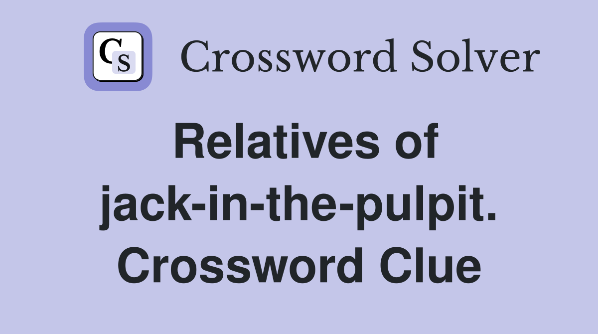 Relatives of jack-in-the-pulpit. Crossword Clue