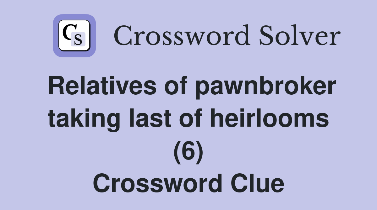 Relatives of pawnbroker taking last of heirlooms (6) Crossword Clue