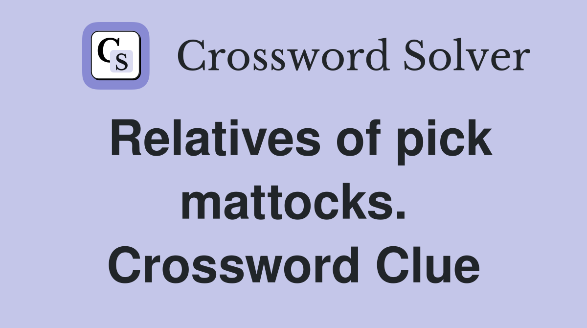 Relatives of pick mattocks. Crossword Clue