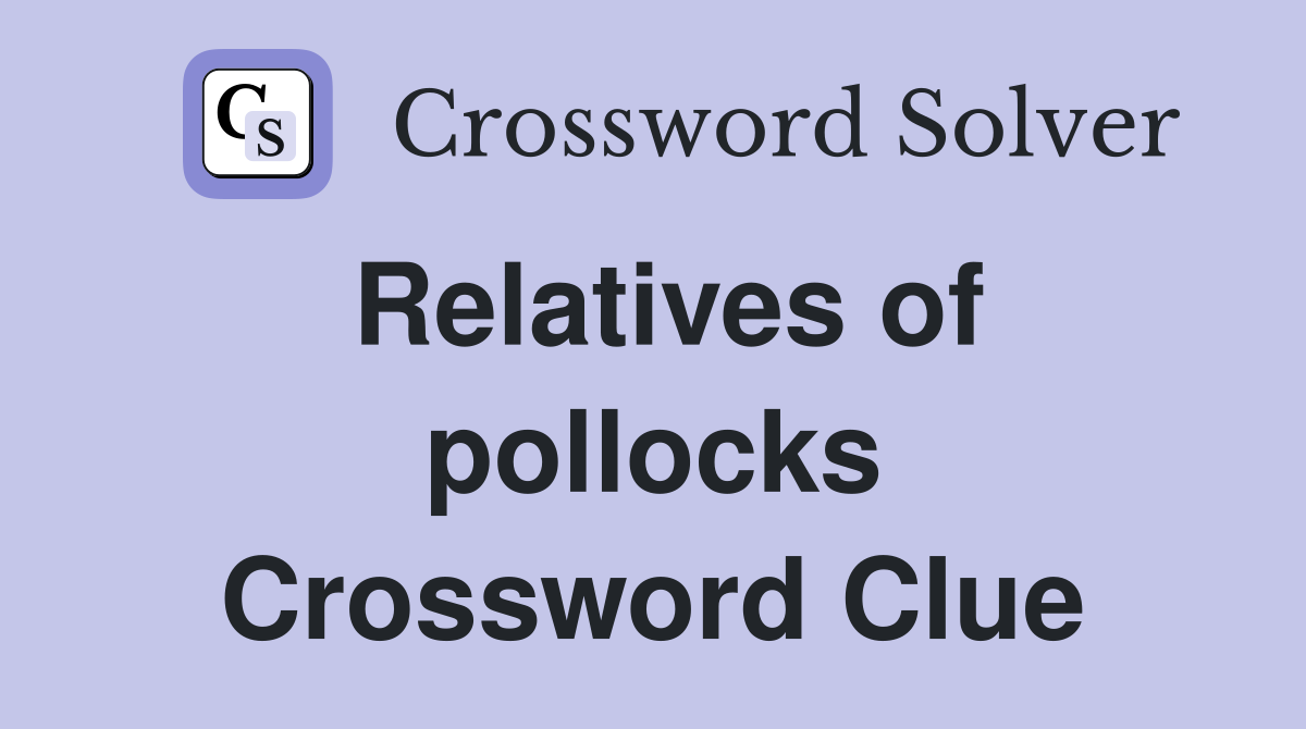 Relatives of pollocks Crossword Clue