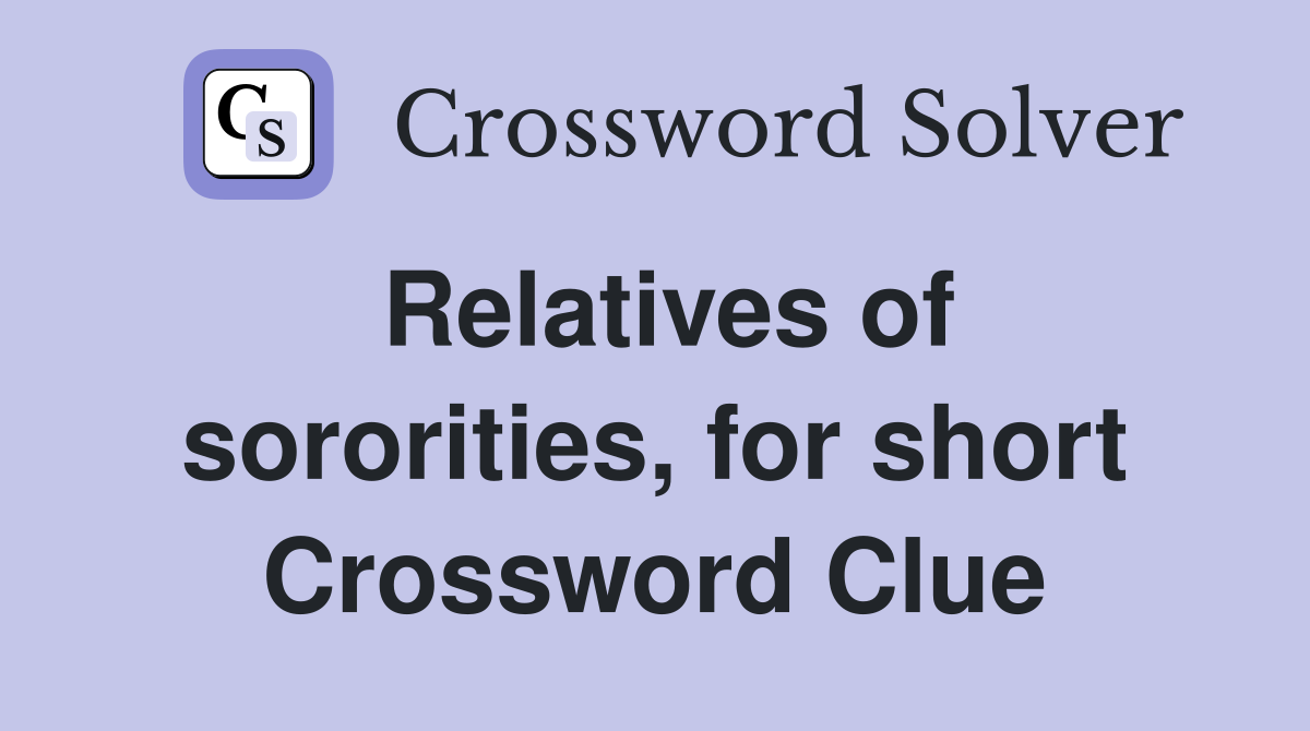Relatives of sororities, for short Crossword Clue