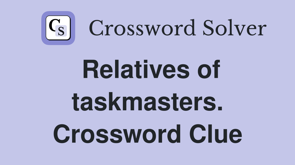 Relatives of taskmasters. Crossword Clue