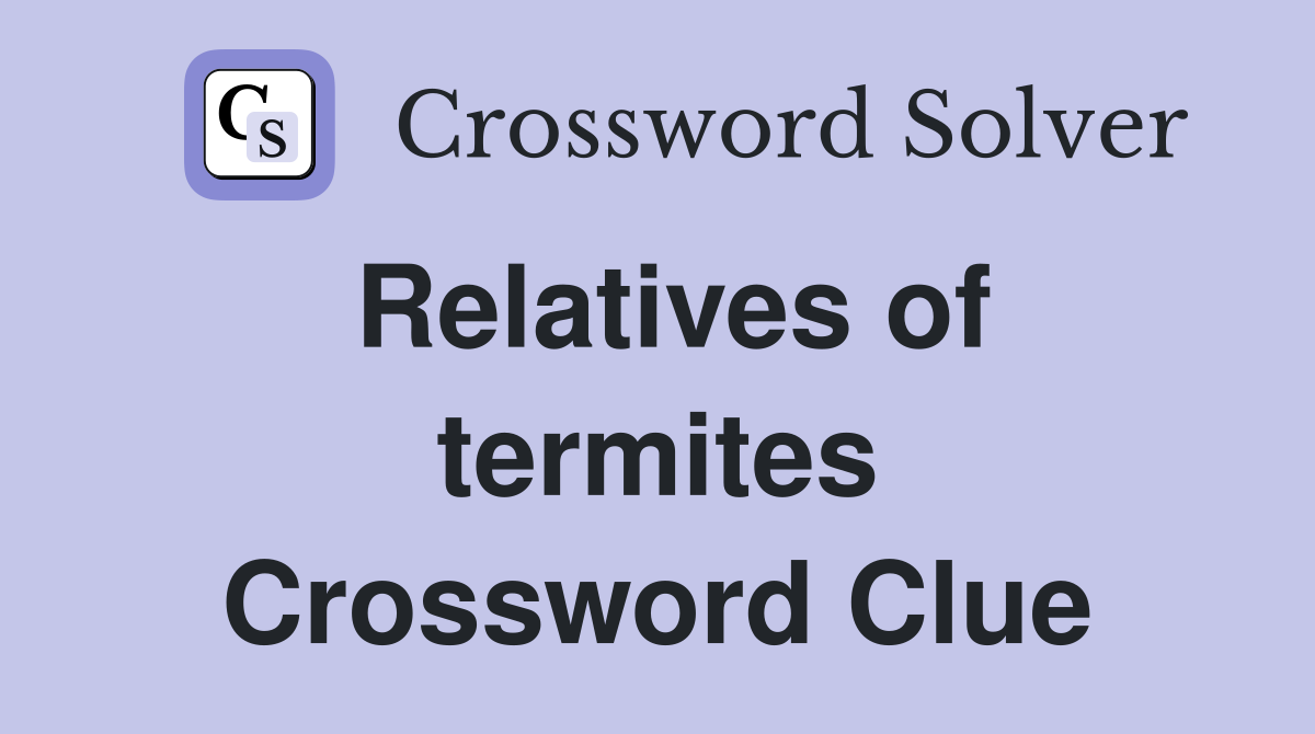 Relatives of termites Crossword Clue
