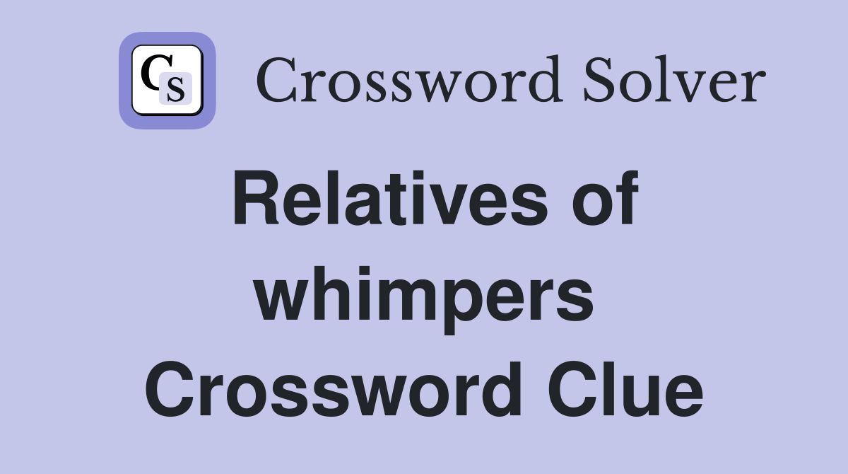 Relatives of whimpers Crossword Clue