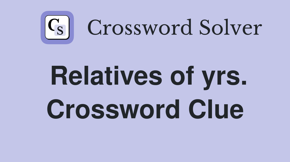 Relatives of yrs. Crossword Clue