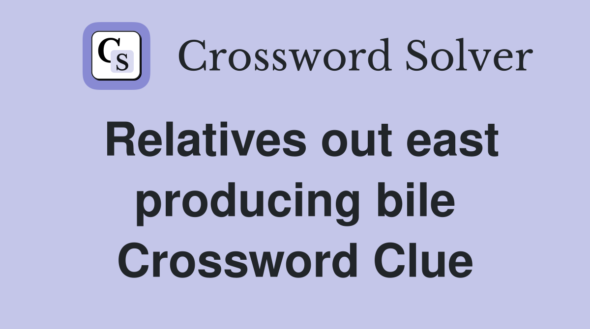 Relatives out east producing bile Crossword Clue