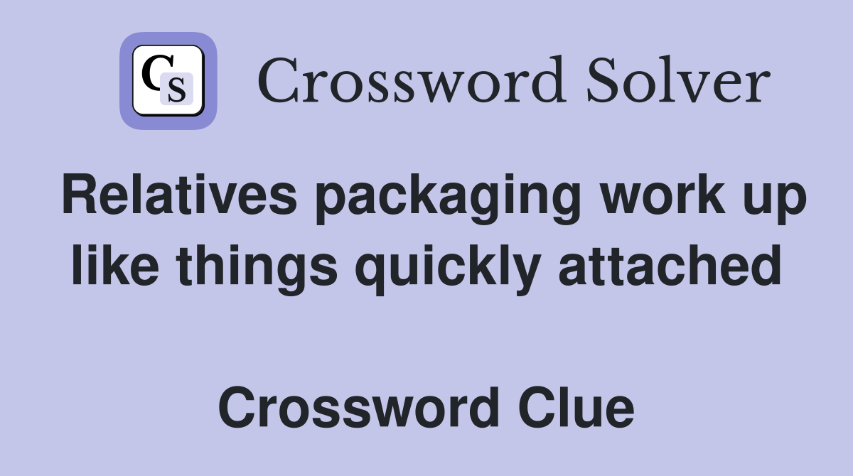 Relatives packaging work up like things quickly attached  Crossword Clue