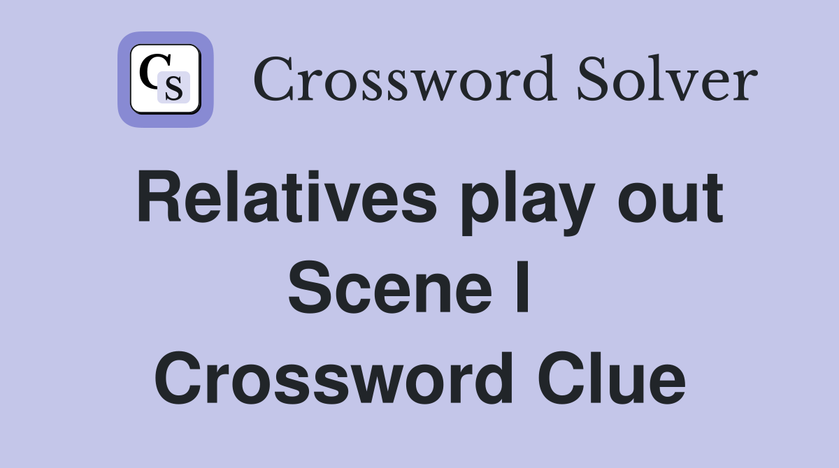 Relatives play out Scene I  Crossword Clue