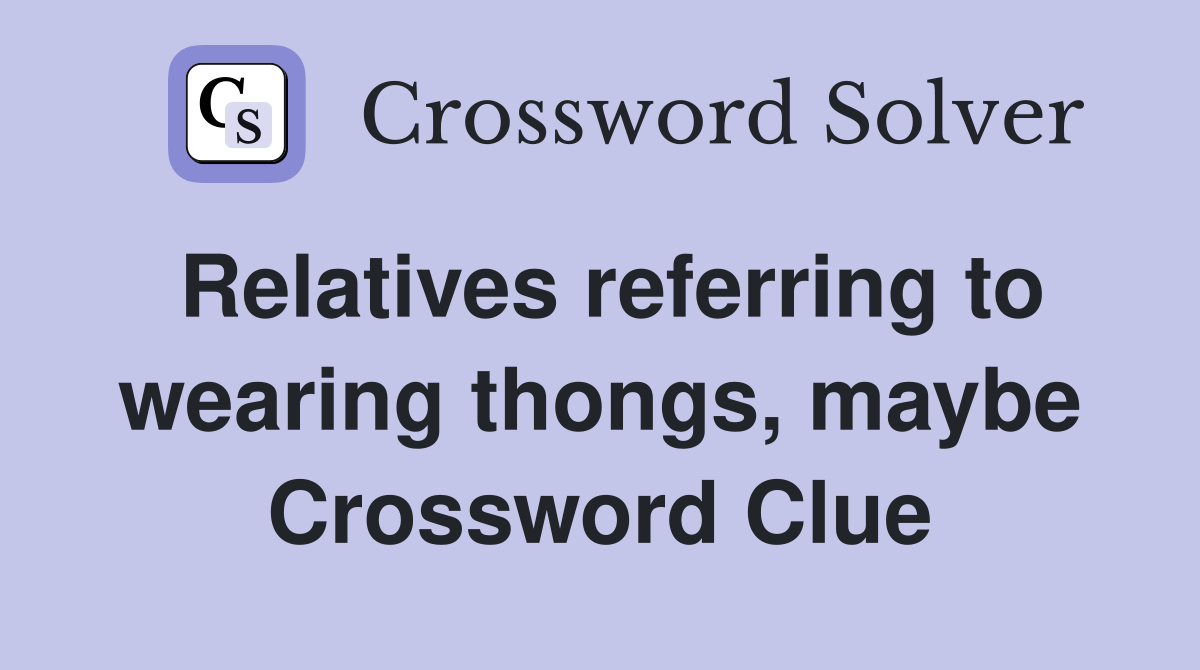 Relatives referring to wearing thongs, maybe Crossword Clue