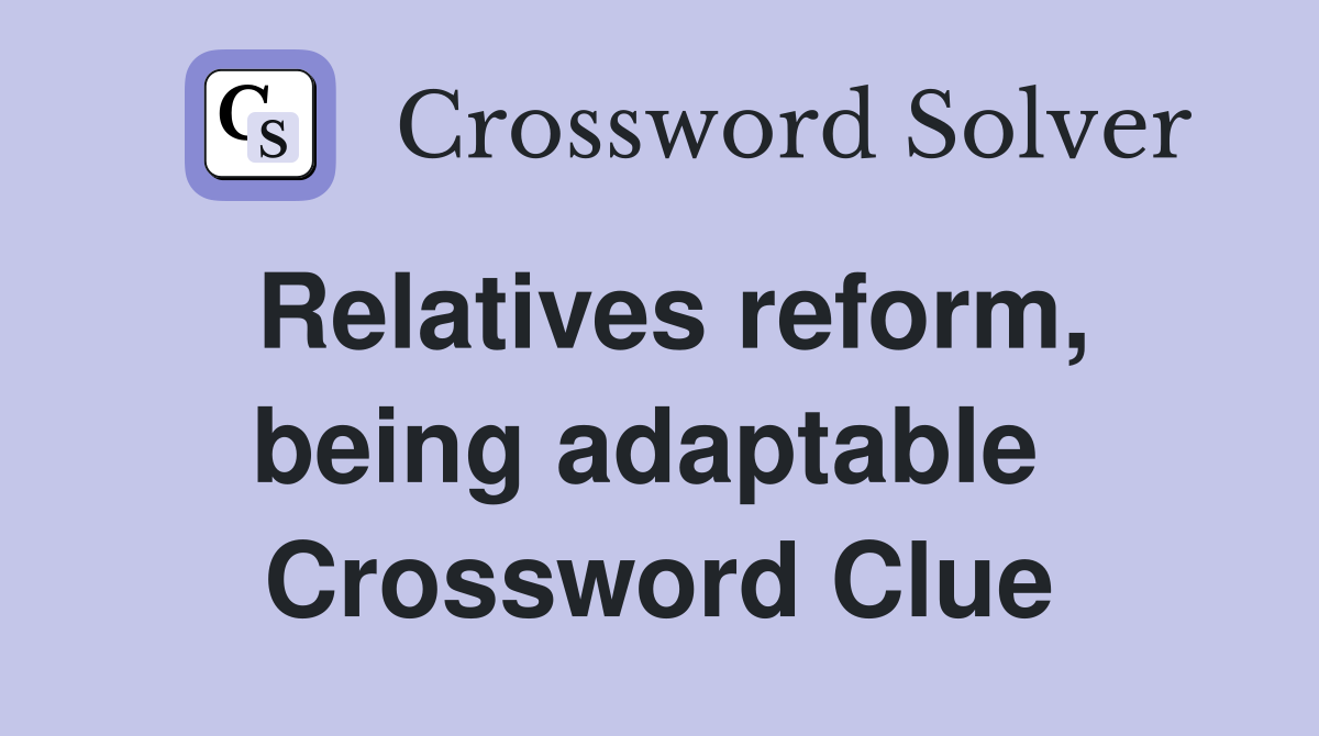 Relatives reform, being adaptable  Crossword Clue