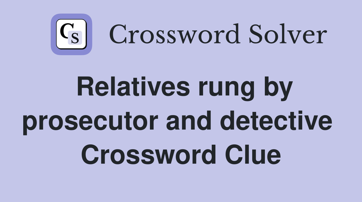 Relatives rung by prosecutor and detective  Crossword Clue