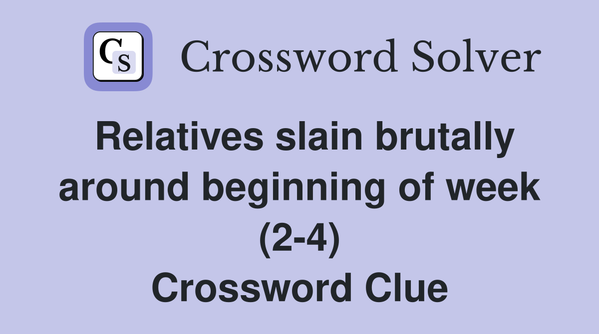 Relatives slain brutally around beginning of week (2-4) Crossword Clue