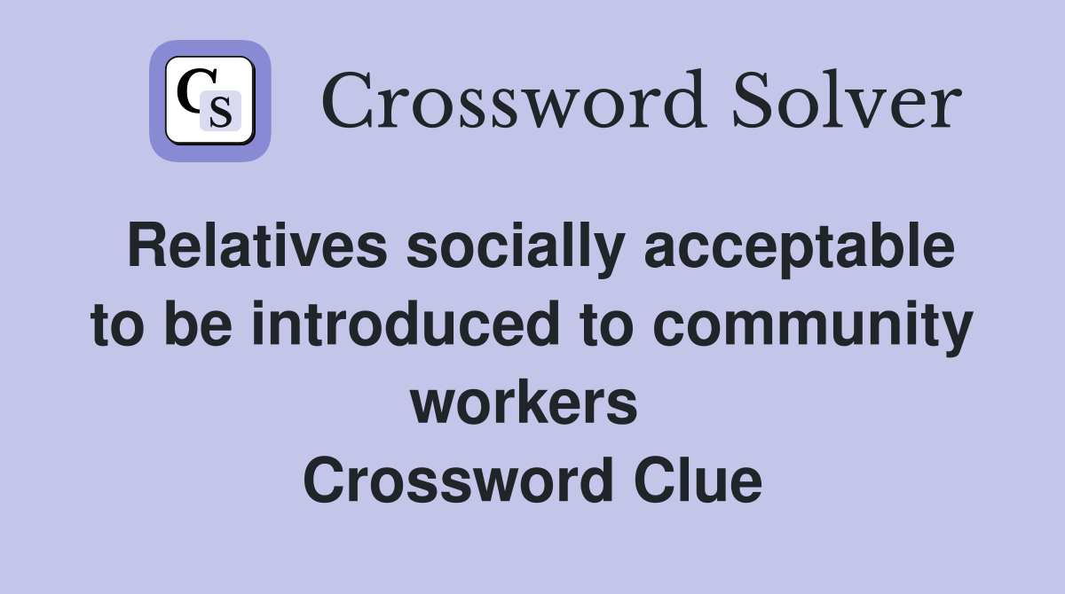 Relatives socially acceptable to be introduced to community workers  Crossword Clue