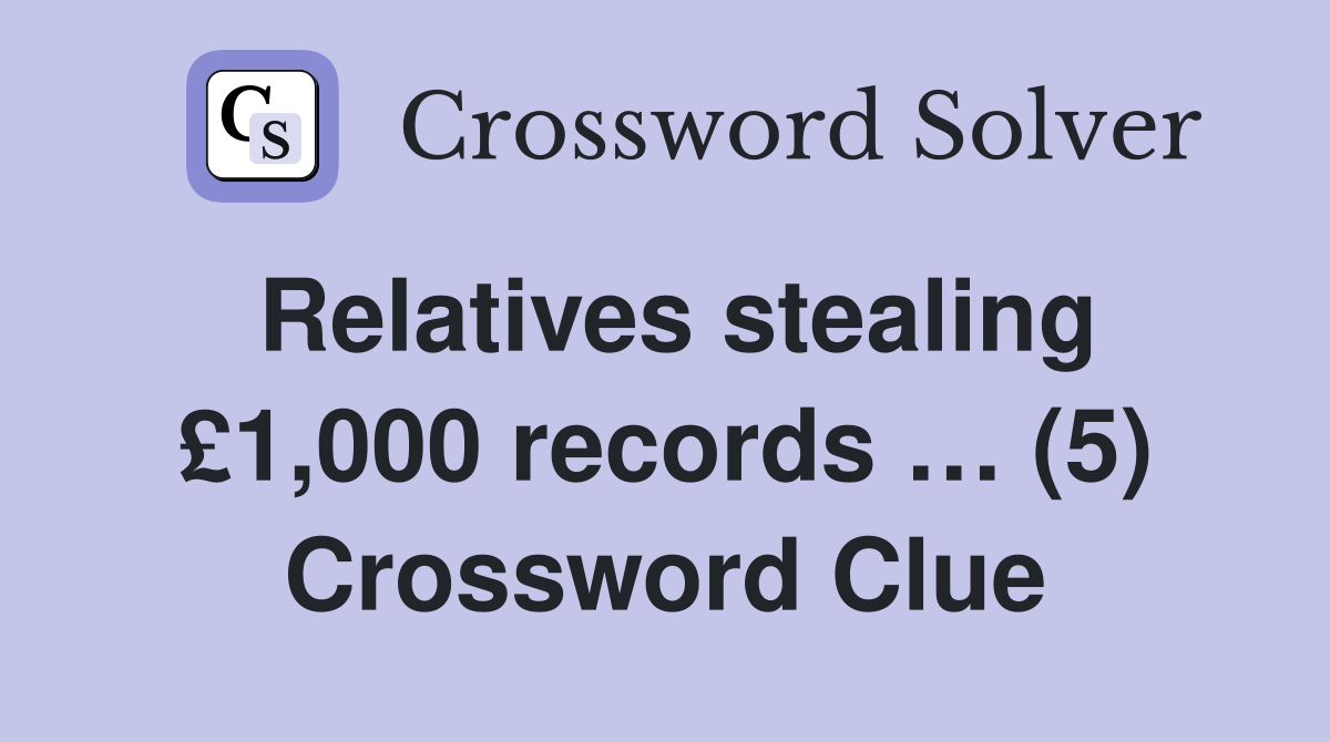 Relatives stealing £1,000 records … (5) Crossword Clue