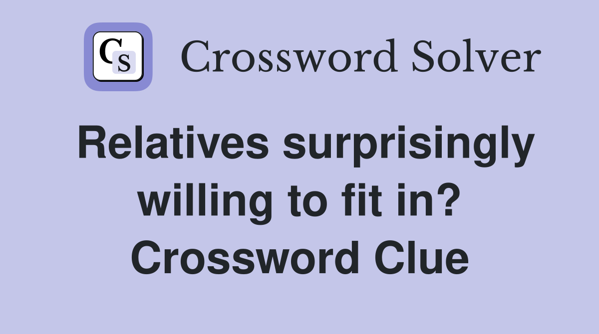 Relatives surprisingly willing to fit in? Crossword Clue
