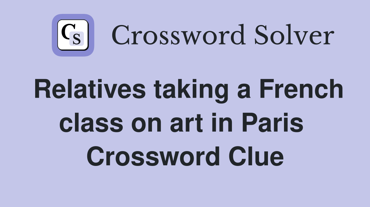 Relatives taking a French class on art in Paris  Crossword Clue