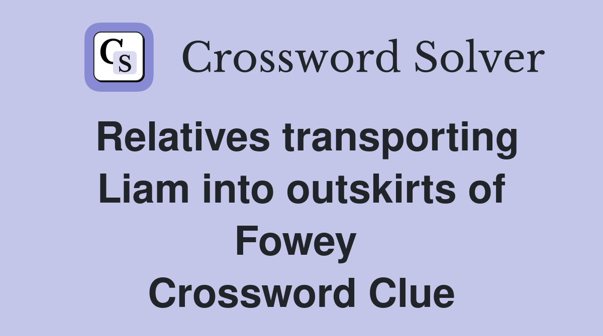 Relatives transporting Liam into outskirts of Fowey  Crossword Clue