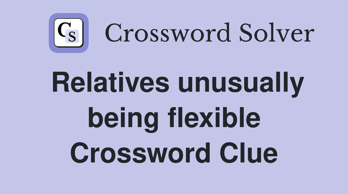 Relatives unusually being flexible Crossword Clue