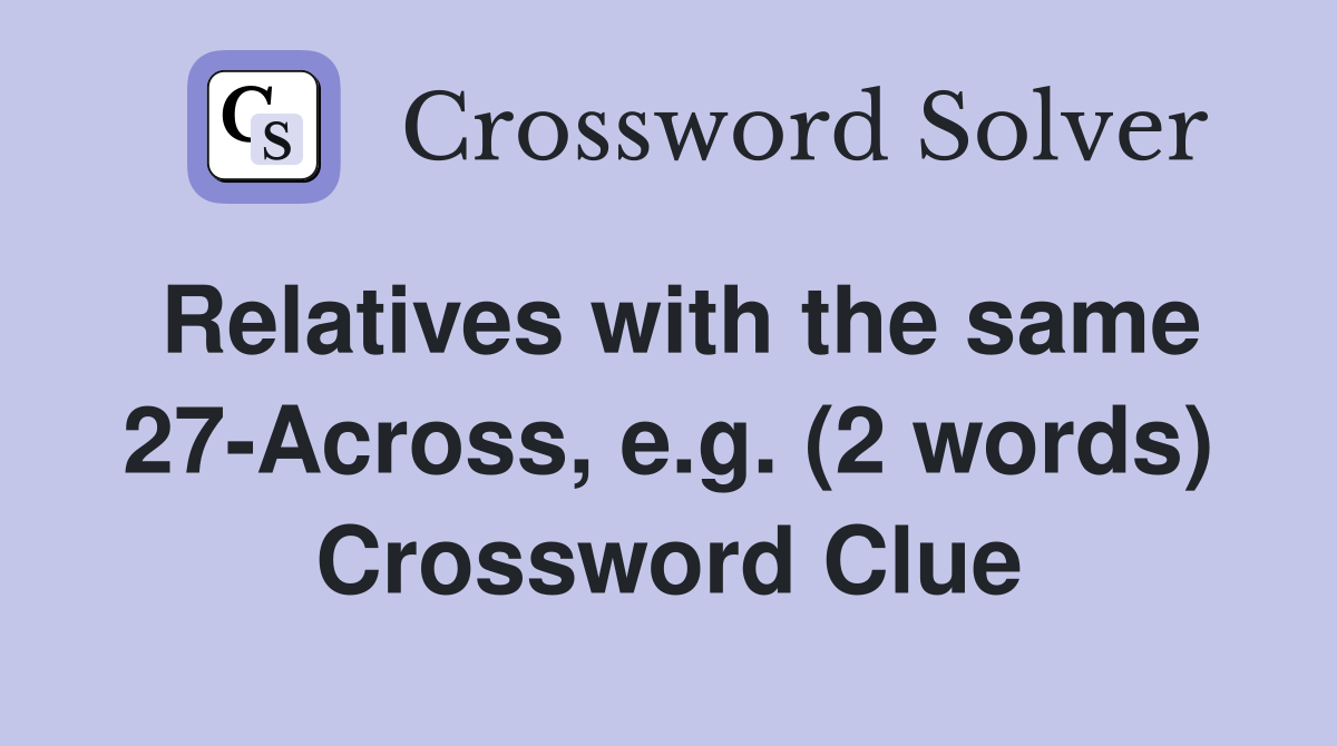 Relatives with the same 27-Across, e.g. (2 words) Crossword Clue