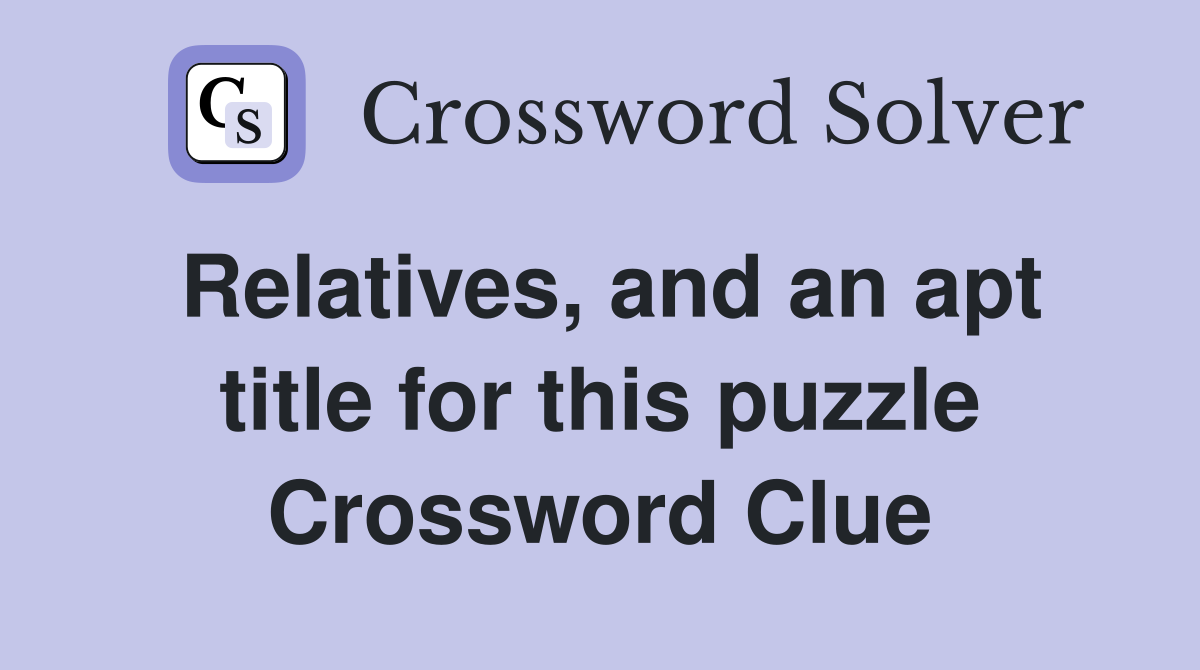 Relatives, and an apt title for this puzzle Crossword Clue